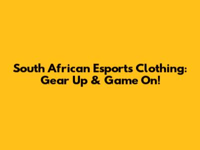 South African Esports Clothing: Gear Up & Game On!