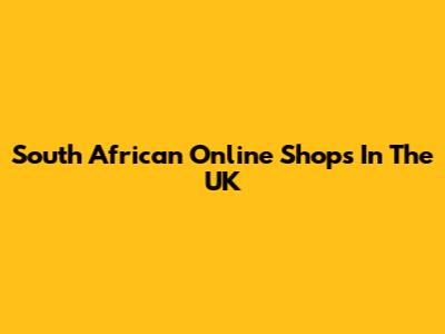 South African Online Shops In The UK