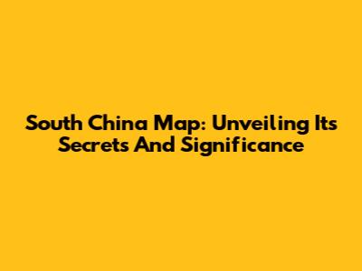 South China Map: Unveiling Its Secrets And Significance