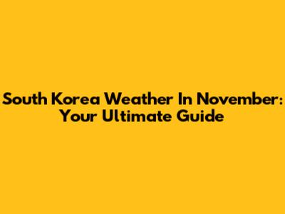 South Korea Weather In November: Your Ultimate Guide