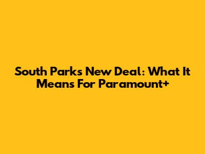 South Park's New Deal: What It Means For Paramount+