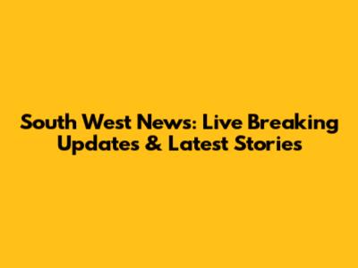South West News: Live Breaking Updates & Latest Stories