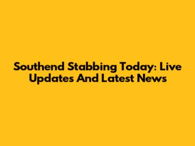 Southend Stabbing Today: Live Updates And Latest News