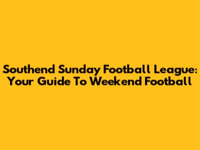 Southend Sunday Football League: Your Guide To Weekend Football
