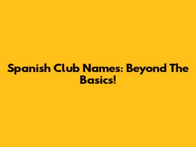 Spanish Club Names: Beyond The Basics!