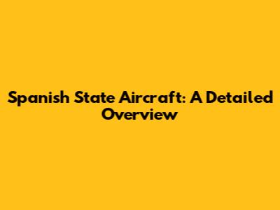 Spanish State Aircraft: A Detailed Overview