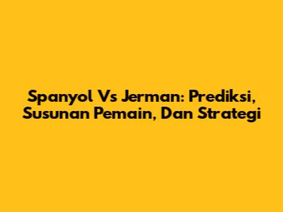 Spanyol Vs Jerman: Prediksi, Susunan Pemain, Dan Strategi