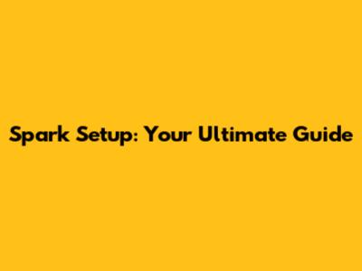 Spark Setup: Your Ultimate Guide