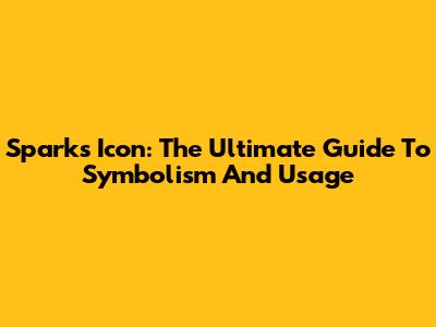 Sparks Icon: The Ultimate Guide To Symbolism And Usage