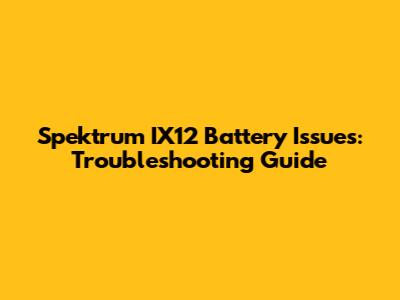 Spektrum IX12 Battery Issues: Troubleshooting Guide