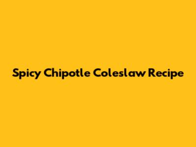 Spicy Chipotle Coleslaw Recipe
