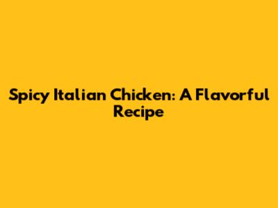 Spicy Italian Chicken: A Flavorful Recipe
