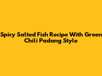 Spicy Salted Fish Recipe With Green Chili Padang Style