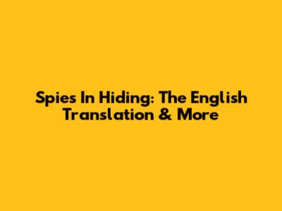 Spies In Hiding: The English Translation & More