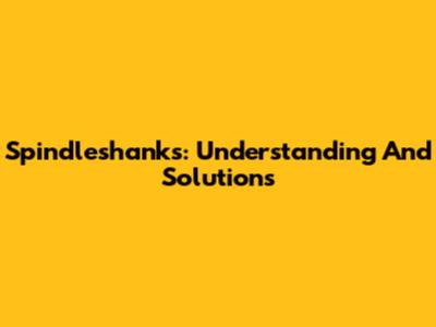Spindleshanks: Understanding And Solutions