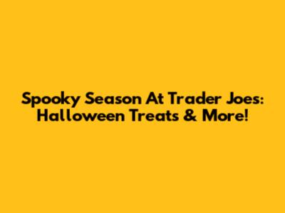 Spooky Season At Trader Joe's: Halloween Treats & More!