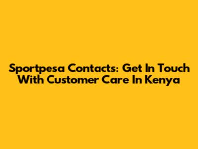Sportpesa Contacts: Get In Touch With Customer Care In Kenya