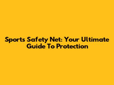 Sports Safety Net: Your Ultimate Guide To Protection