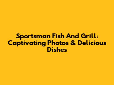 Sportsman Fish And Grill: Captivating Photos & Delicious Dishes