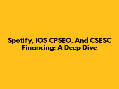 Spotify, IOS CPSEO, And CSESC Financing: A Deep Dive