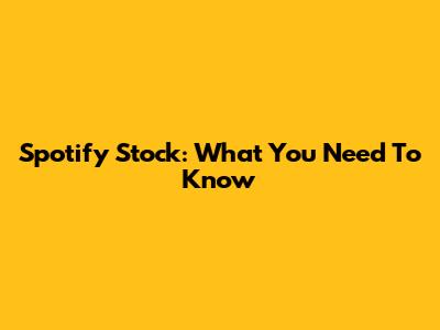 Spotify Stock: What You Need To Know