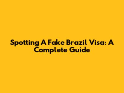 Spotting A Fake Brazil Visa: A Complete Guide