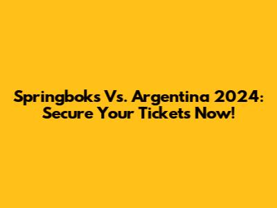 Springboks Vs. Argentina 2024: Secure Your Tickets Now!