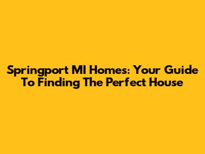 Springport MI Homes: Your Guide To Finding The Perfect House