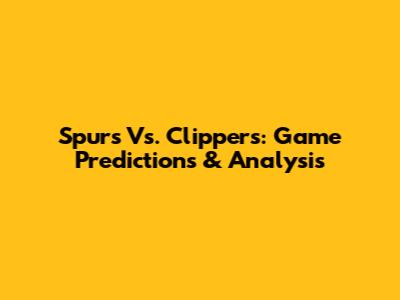 Spurs Vs. Clippers: Game Predictions & Analysis