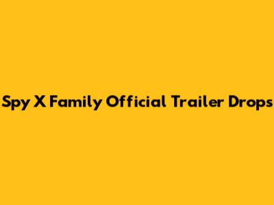 Spy X Family Official Trailer Drops