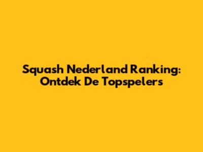 Squash Nederland Ranking: Ontdek De Topspelers