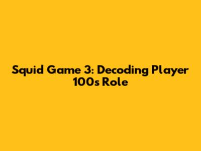 Squid Game 3: Decoding Player 100's Role