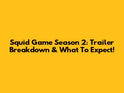 Squid Game Season 2: Trailer Breakdown & What To Expect!