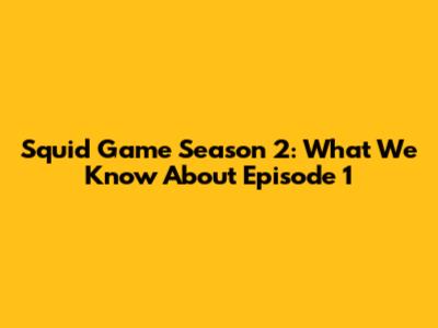 Squid Game Season 2: What We Know About Episode 1
