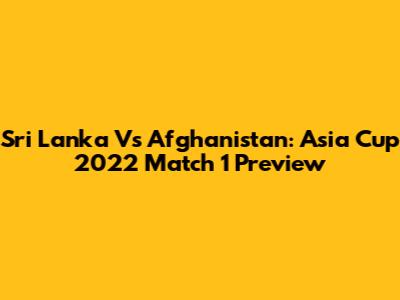Sri Lanka Vs Afghanistan: Asia Cup 2022 Match 1 Preview