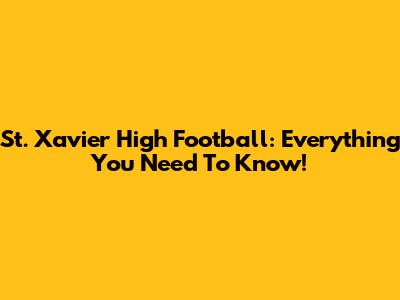 St. Xavier High Football: Everything You Need To Know!