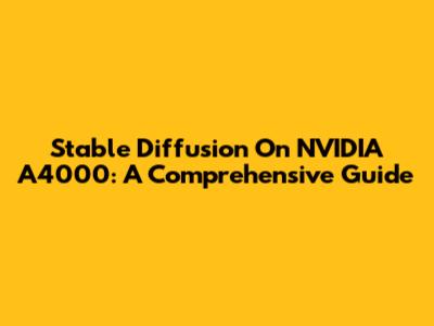 Stable Diffusion On NVIDIA A4000: A Comprehensive Guide