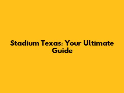 Stadium Texas: Your Ultimate Guide