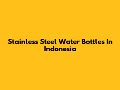 Stainless Steel Water Bottles In Indonesia