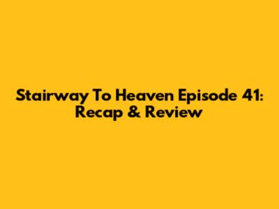 Stairway To Heaven Episode 41: Recap & Review