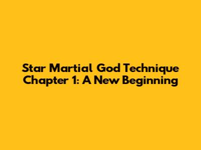 Star Martial God Technique Chapter 1: A New Beginning