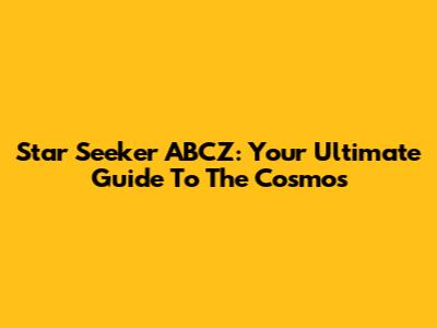 Star Seeker ABCZ: Your Ultimate Guide To The Cosmos