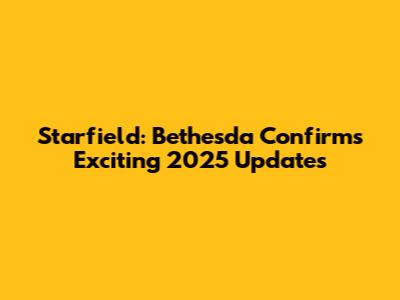 Starfield: Bethesda Confirms Exciting 2025 Updates
