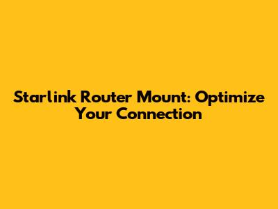Starlink Router Mount: Optimize Your Connection