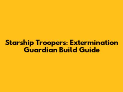 Starship Troopers: Extermination Guardian Build Guide