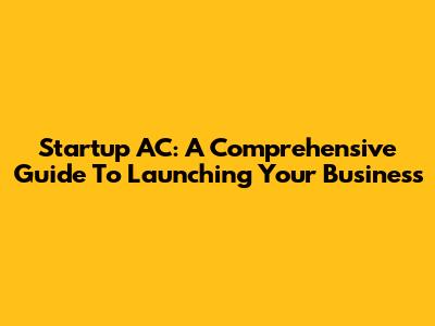 Startup AC: A Comprehensive Guide To Launching Your Business