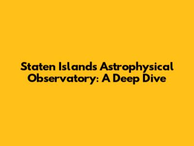 Staten Island's Astrophysical Observatory: A Deep Dive