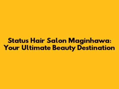 Status Hair Salon Maginhawa: Your Ultimate Beauty Destination