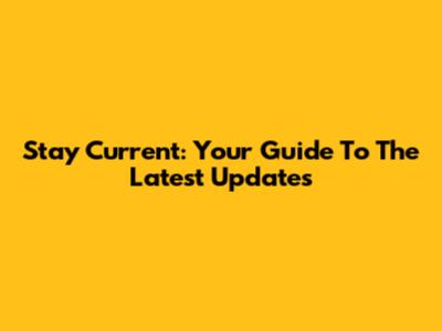 Stay Current: Your Guide To The Latest Updates