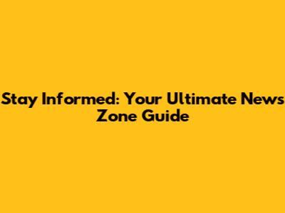 Stay Informed: Your Ultimate News Zone Guide